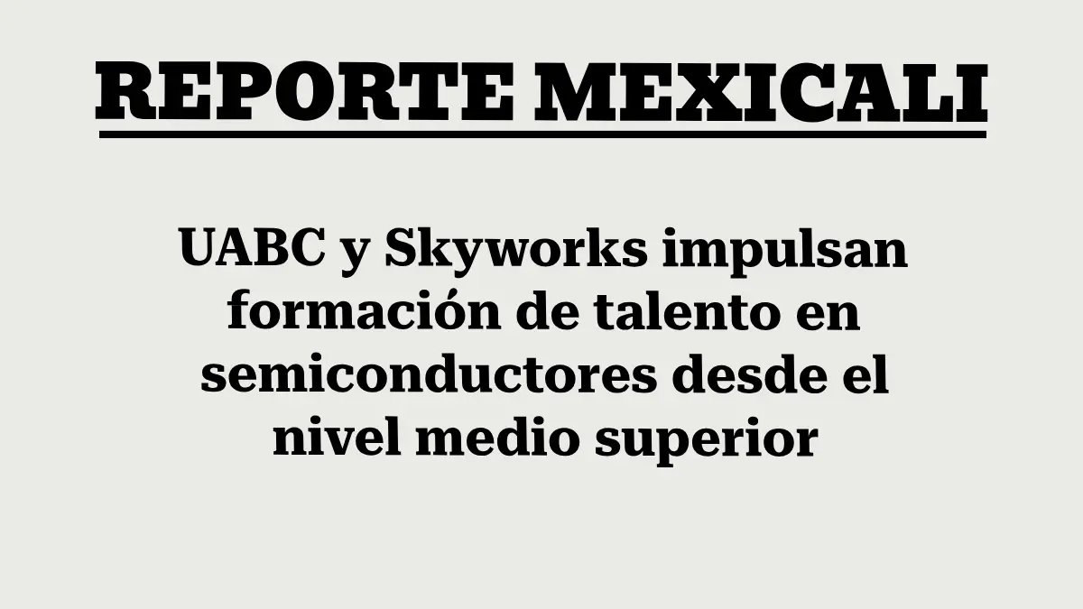 UABC y Skyworks impulsan formación de talento en semiconductores desde el nivel medio superior