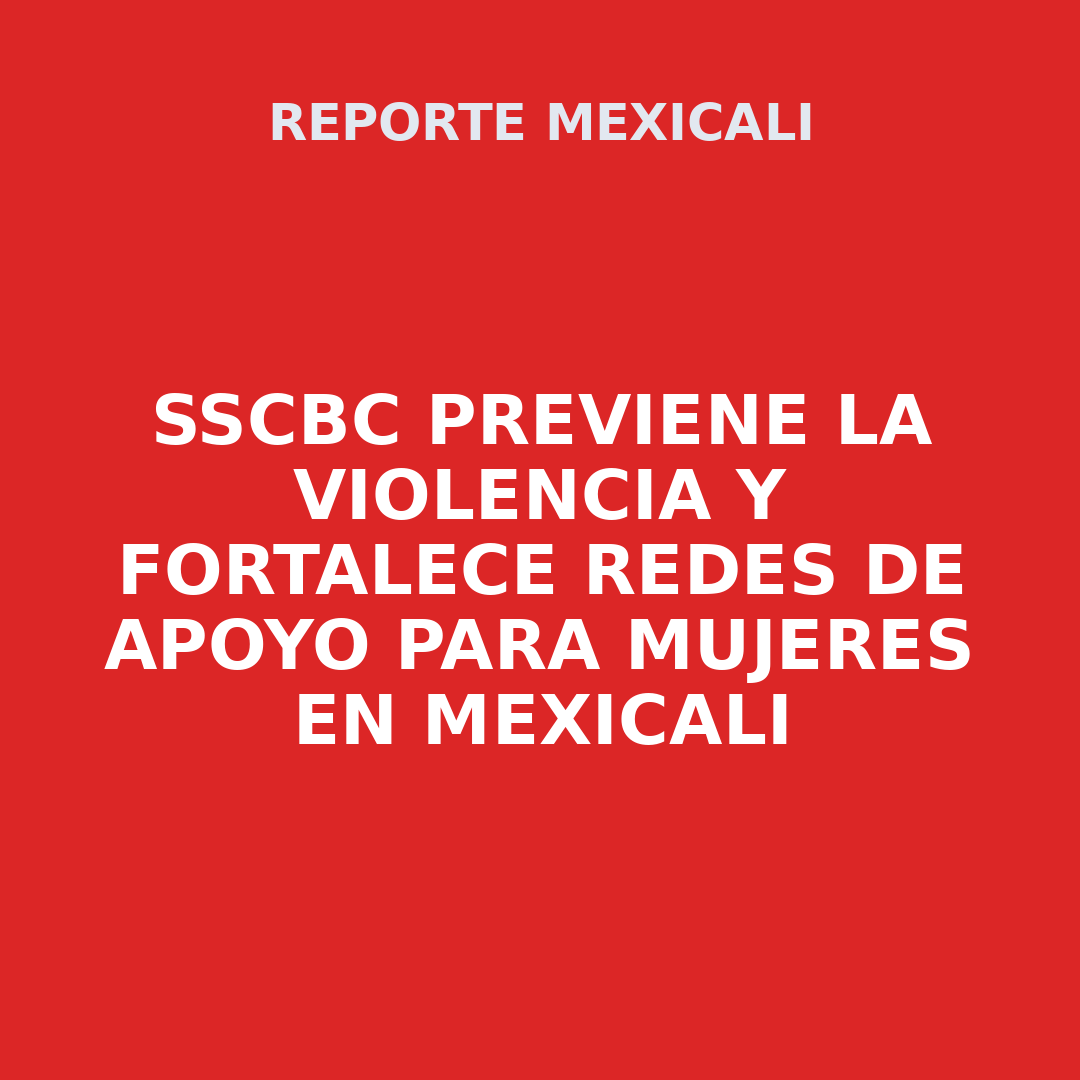 SSCBC Previene la violencia y fortalece redes de apoyo para mujeres en Mexicali